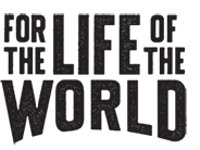 For the Life of the World